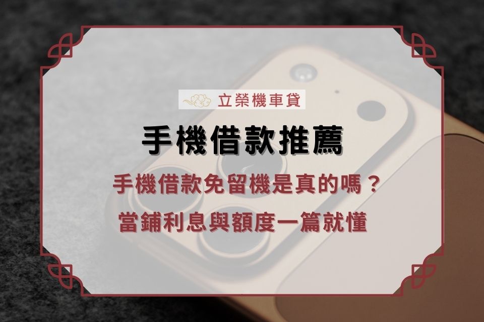 手機貸款是什麼?手機借款免留機是真的嗎?手機借款推薦當鋪、利息與額度一篇就懂