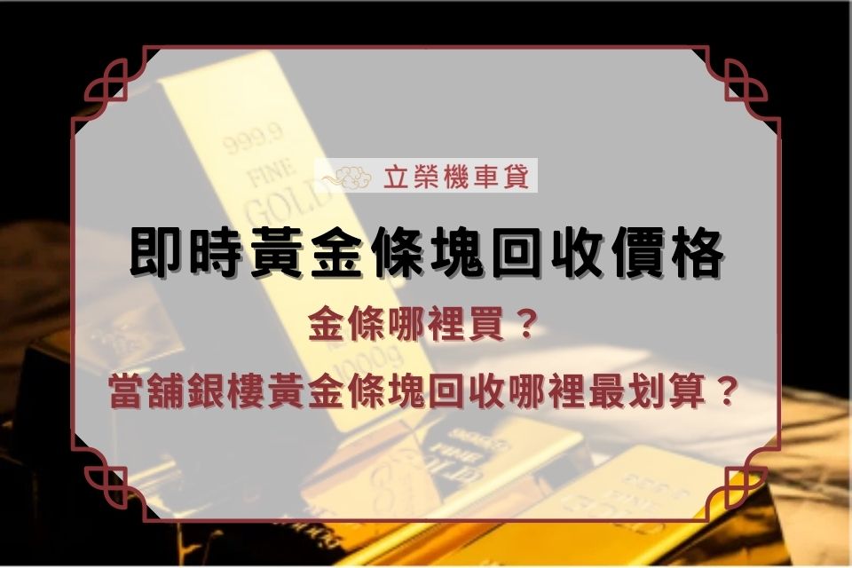 即時黃金條塊回收價格|金條哪裡買？當舖銀樓黃金條塊回收哪裡最划算？