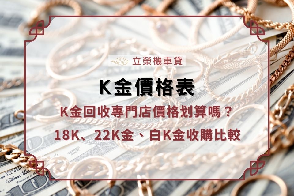 【K金價格表】k金回收專門店價格划算嗎？18k、22k金、白k金、黃k金收購比較