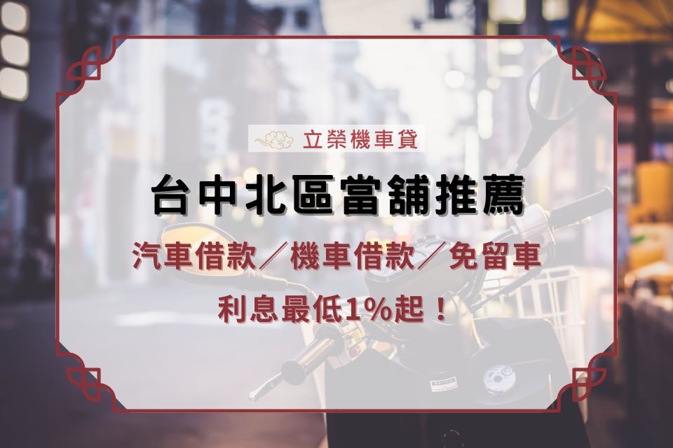 台中北區當舖推薦，汽車借款／機車借款／免留車，利息最低1%起！