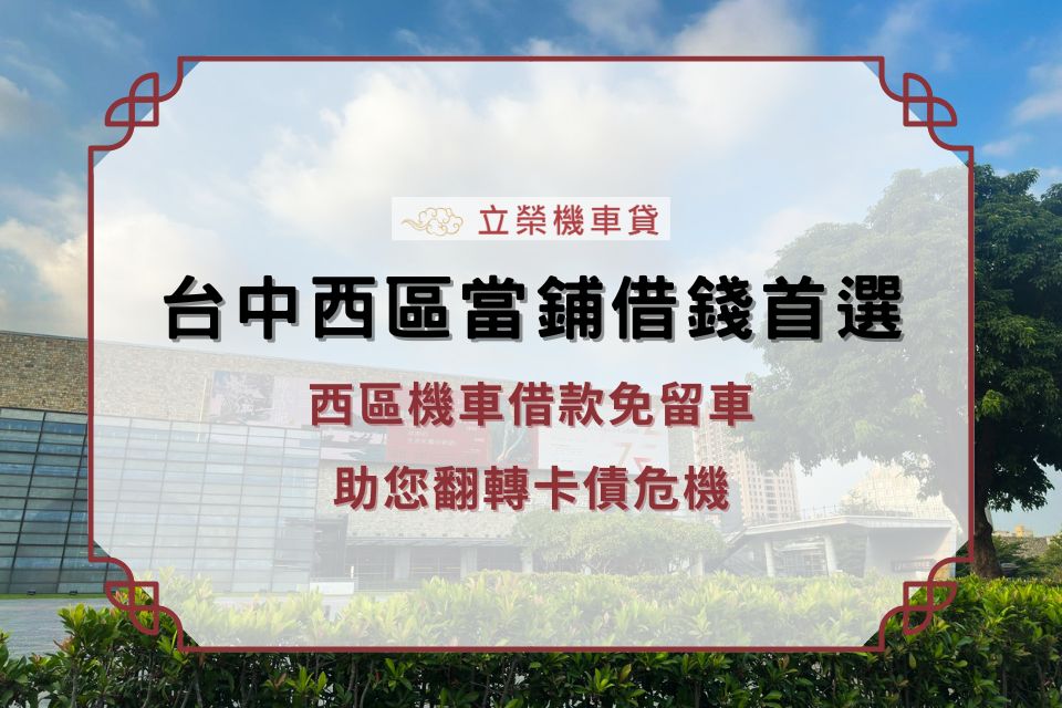 台中西區當鋪借錢首選:西區機車借款免留車,助您翻轉卡債危機