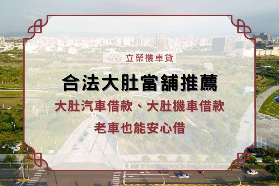 大肚汽車借款/機車借款，老車也能安心借，合法大肚當舖推薦！