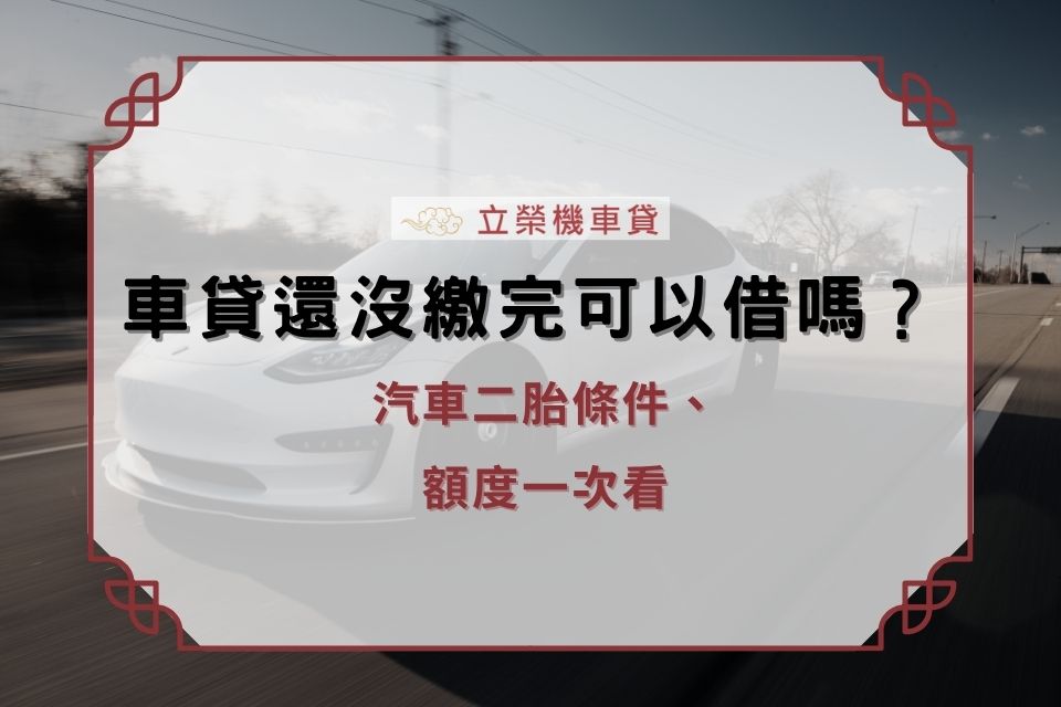 車貸還沒繳完可以借嗎？汽車二胎條件、額度一次看