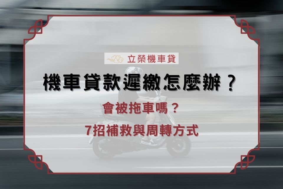機車貸款遲繳怎麼辦？會被拖車嗎？7招補救與周轉方式